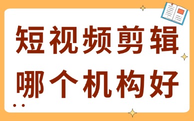 短视频剪辑培训哪个机构好