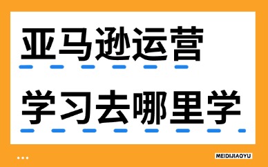 亚马逊运营学习去哪里学