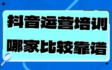 抖音运营培训哪家比较靠谱