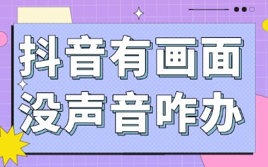 抖音有画面没声音怎么办？解决方法来了！