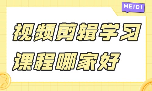 视频剪辑学习课程哪家好 - 美迪教育