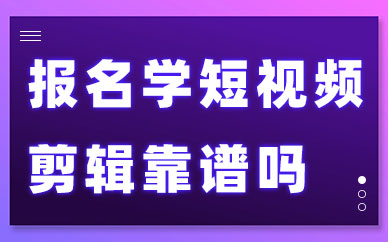 报名学习短视频剪辑靠谱吗