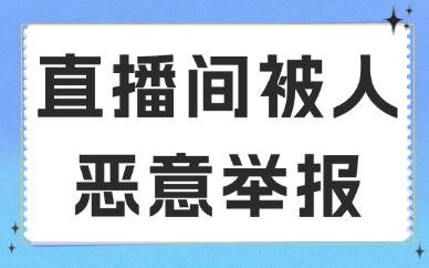 直播间被人恶意举报怎么办？这几招教你轻松应对！