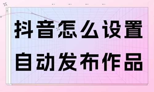 抖音怎么设置自动发布作品？几步就能搞定！ - 美迪教育