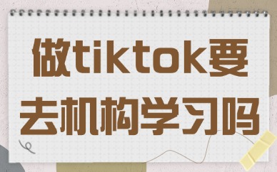 做tiktok一定要去培训机构学习吗