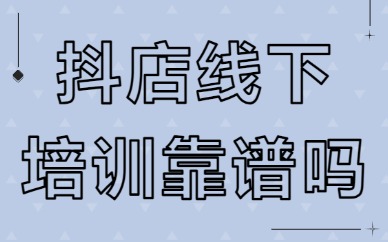 抖音小店线下培训靠谱吗