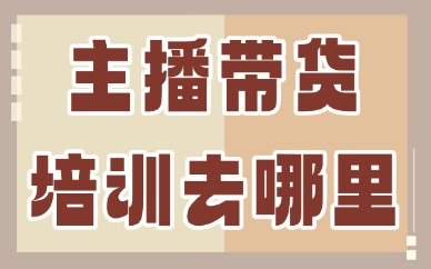 主播带货培训去哪里找学校