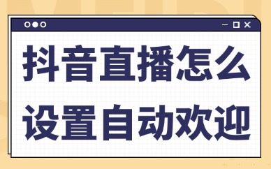 抖音直播怎么设置自动欢迎？在哪里设置？