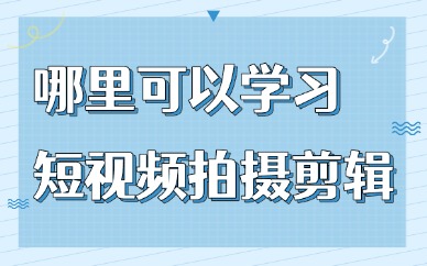 哪里可以报名学习短视频拍摄剪辑