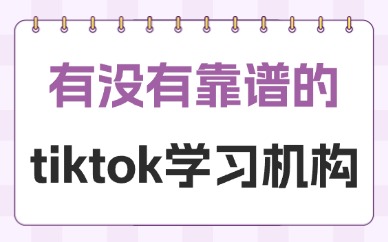 有没有靠谱的tiktok的学习机构