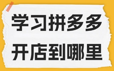 学习拼多多开店到哪里学习