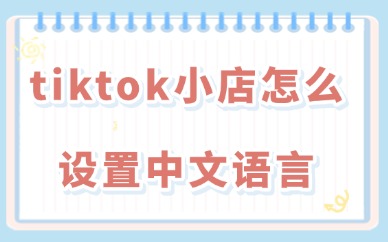 tiktok小店怎么设置中文语言？方法超级简单！