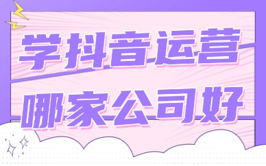 学习抖音运营培训哪家公司好