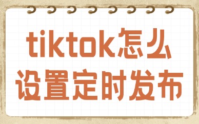 tiktok怎么设置定时发布？轻松掌握发布技巧！