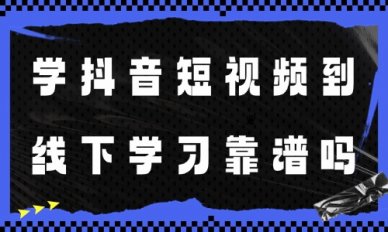 学抖音短视频到线下学习靠谱吗