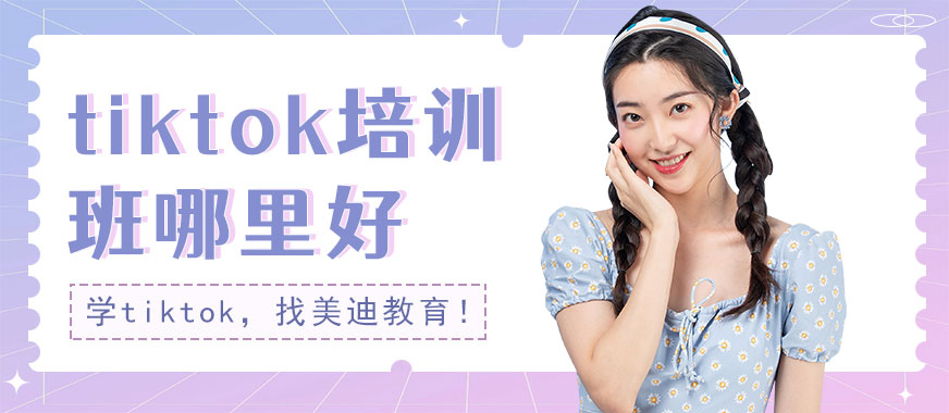 深圳tiktok培训班哪里好 - 美迪教育