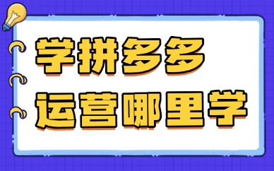 想学拼多多电商运营去哪里学