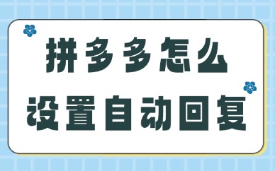 拼多多店铺怎么设置自动回复？具体操作方法如下！