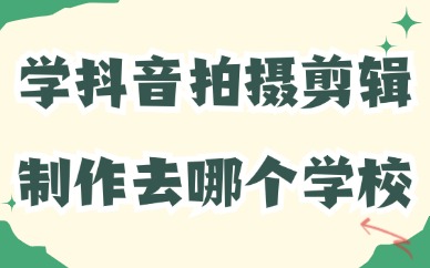 学抖音拍摄剪辑制作去哪个学校