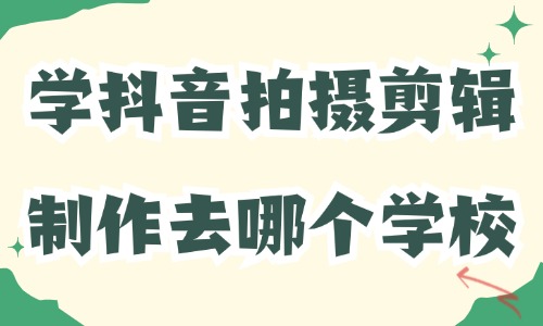 学抖音拍摄剪辑制作去哪个学校 - 美迪教育