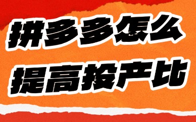 拼多多店铺怎么提高实际投产比？这些方法能帮到你！