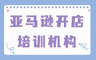 亚马逊开店培训机构