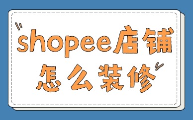 shopee店铺怎么装修？五步轻松搞定！