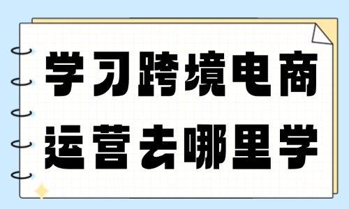 学习跨境电商运营去哪里学 - 美迪教育