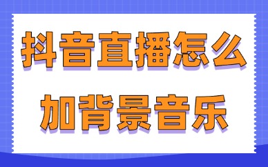 抖音直播怎么加背景音乐？不用一分钟就可以学会！