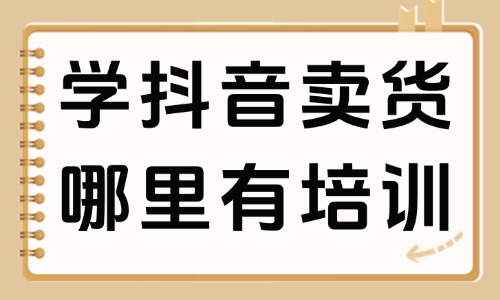 学抖音卖货哪里有培训的 - 美迪教育