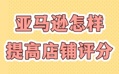 亚马逊怎样快速提高店铺评分？有哪些方法？