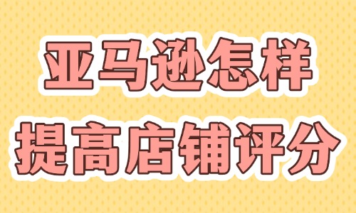 亚马逊怎样快速提高店铺评分？有哪些方法？ - 美迪教育