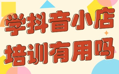 学抖音小店培训有用吗