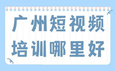广州短视频培训哪里好