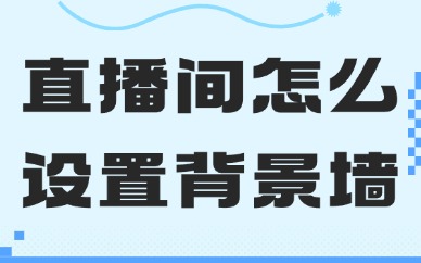 直播间怎么设置背景墙图片？教你三个方法！