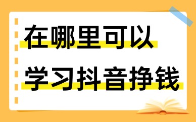 在哪里可以学习抖音挣钱