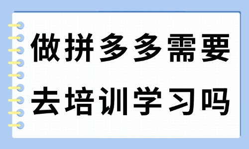 做拼多多需要去培训学习吗 - 美迪教育
