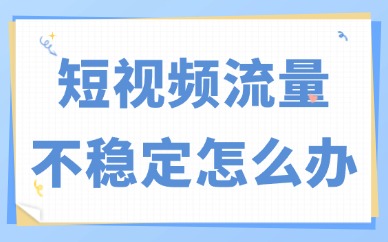 短视频流量不稳定怎么办？这些方法帮你破局！