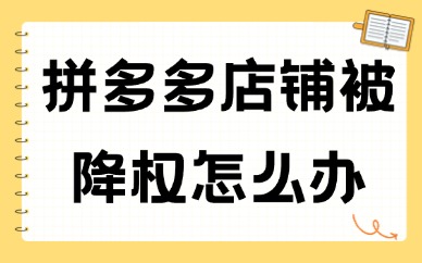拼多多店铺被降权怎么办？可采用这些方法！