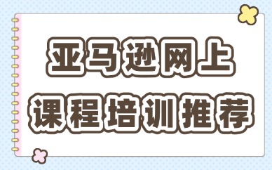 亚马逊网上课程培训推荐哪家