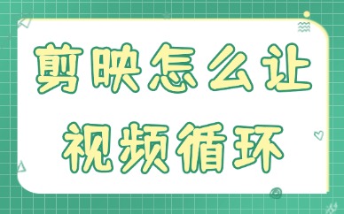 剪映怎么让视频循环？这两个方法轻松搞定！