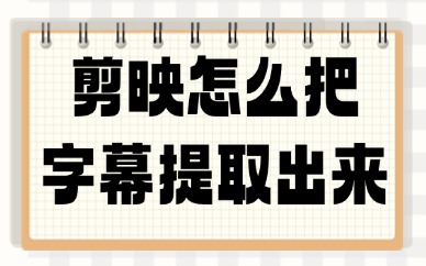 剪映怎么把字幕提取出来？使用这个功能就搞定！