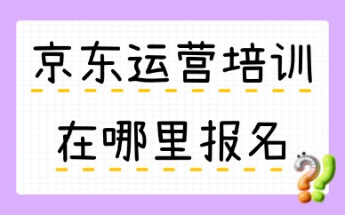 京东运营培训在哪里报名