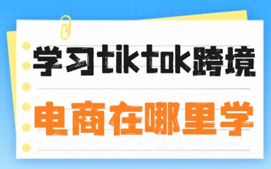 学习tiktok跨境电商在哪里学