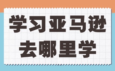 想学习亚马逊去哪学