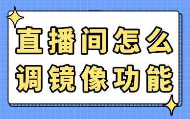 直播间怎么调镜像功能？手把手教你搞定！