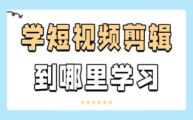 想学习短视频剪辑到哪里学习