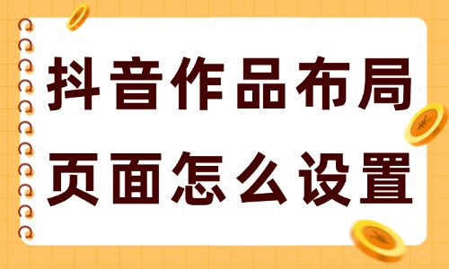 抖音作品布局页面怎么设置？设置方法分享 - 美迪教育