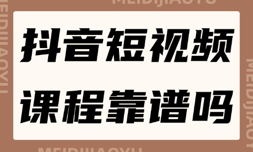 抖音短视频带货课程靠谱吗 - 美迪教育