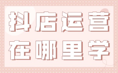 抖音小店运营在哪里学